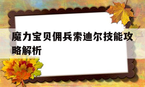 魔力宝贝佣兵索迪尔技能攻略解析-魔力宝贝佣兵索迪尔技能攻略解析大全