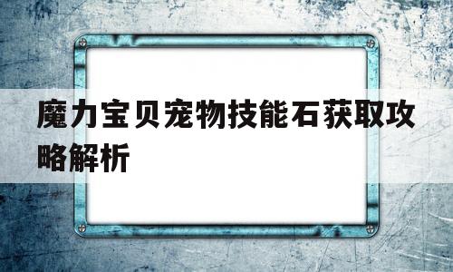 魔力宝贝宠物技能石获取攻略解析-魔力宝贝宠物技能石获取攻略解析大全