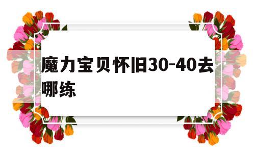 魔力宝贝怀旧30-40去哪练-魔力宝贝怀旧3040去哪练装备