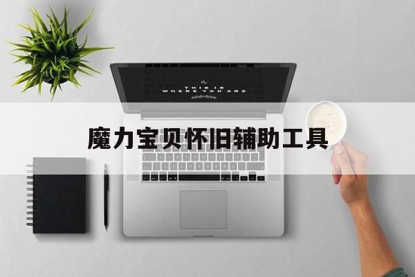 魔力宝贝怀旧辅助工具-魔力宝贝怀旧辅助工具哪个好