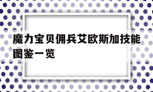 包含魔力宝贝佣兵艾欧斯加技能图鉴一览的词条