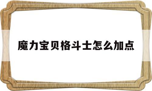 魔力宝贝格斗士怎么加点-魔力宝贝手游格斗士如何加点