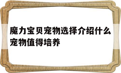 魔力宝贝宠物选择介绍什么宠物值得培养-魔力宝贝宠物选择介绍什么宠物值得培养呢