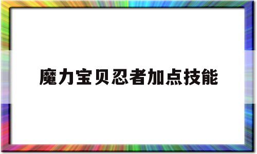 魔力宝贝忍者加点技能-魔力宝贝忍者做任务怎么样