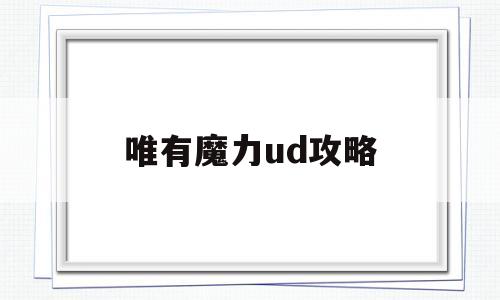 唯有魔力ud攻略-唯有魔力跟永恒魔力哪个好