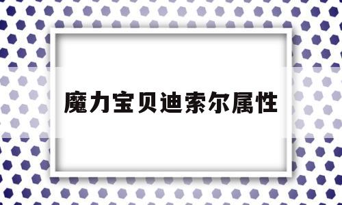 魔力宝贝迪索尔属性-魔力宝贝迪索尔属性怎么加