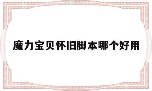 魔力宝贝怀旧脚本哪个好用-魔力宝贝怀旧脚本哪个好用一点