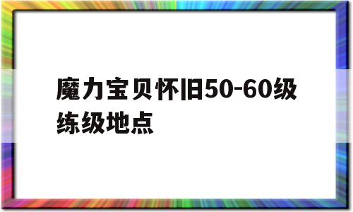 魔力宝贝怀旧50-60级练级地点-魔力宝贝怀旧5060级练级地点推荐