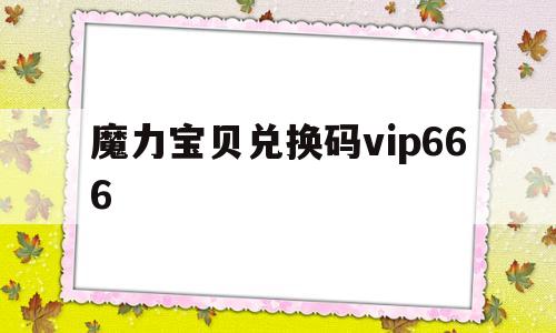 魔力宝贝兑换码vip666-魔力宝贝兑换码2024最新版