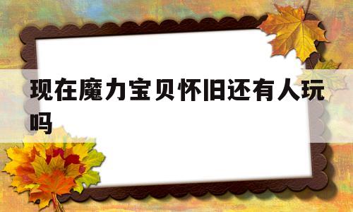 现在魔力宝贝怀旧还有人玩吗-魔力宝贝怀旧还有人玩么2020