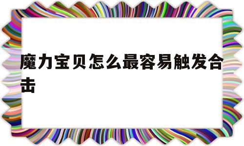 魔力宝贝怎么最容易触发合击-魔力宝贝怎么最容易触发合击装备