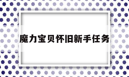 魔力宝贝怀旧新手任务-魔力宝贝怀旧新手任务在哪