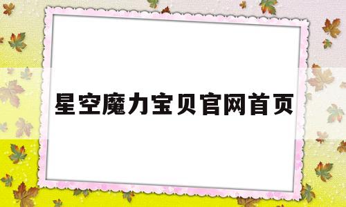 星空魔力宝贝官网首页-星空魔力宝贝官网首页入口