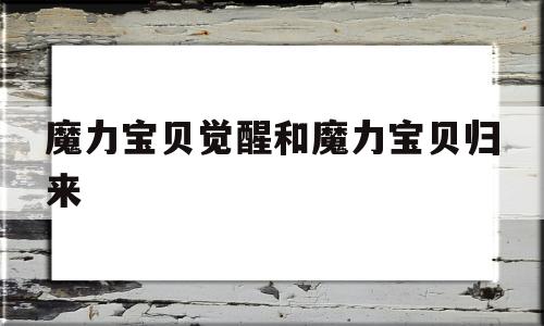 魔力宝贝觉醒和魔力宝贝归来-魔力宝贝觉醒和魔力宝贝归来区别