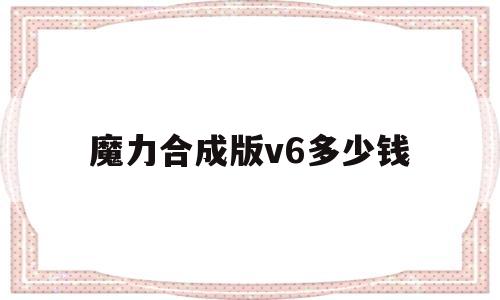 魔力合成版v6多少钱-魔力合成版v6多少钱一把