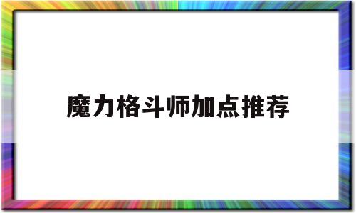 魔力格斗师加点推荐-魔力格斗师加点推荐图