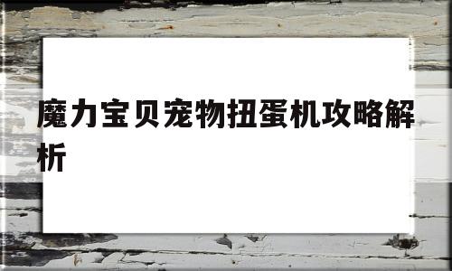 魔力宝贝宠物扭蛋机攻略解析-魔力宝贝宠物扭蛋机攻略解析大全