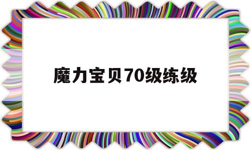 魔力宝贝70级练级-魔力宝贝70级练级攻略