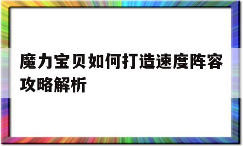 魔力宝贝如何打造速度阵容攻略解析-魔力宝贝如何打造速度阵容攻略解析最新