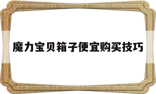 包含魔力宝贝箱子便宜购买技巧的词条