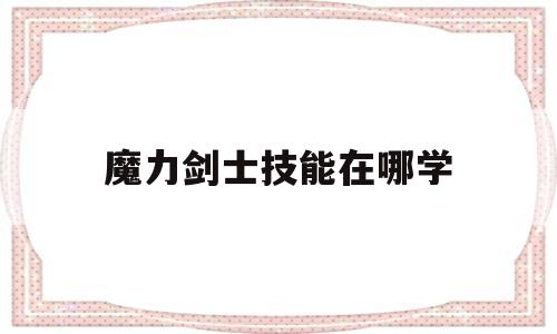 魔力剑士技能在哪学-魔力剑士平时练级怎么穿