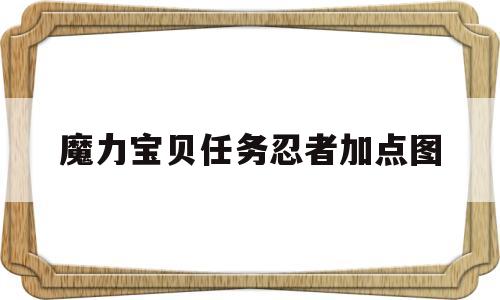 魔力宝贝任务忍者加点图-魔力宝贝任务忍者加点图片大全