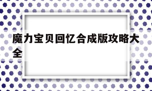 魔力宝贝回忆合成版攻略大全-魔力宝贝回忆合成版攻略大全最新