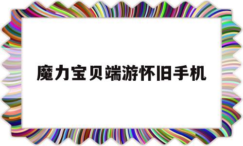 魔力宝贝端游怀旧手机-魔力宝贝端游怀旧手机怎么玩