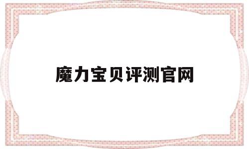 魔力宝贝评测官网-魔力宝贝评测官网网址