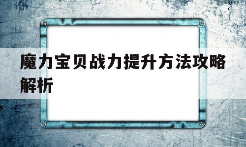 魔力宝贝战力提升方法攻略解析-魔力宝贝战力提升方法攻略解析图