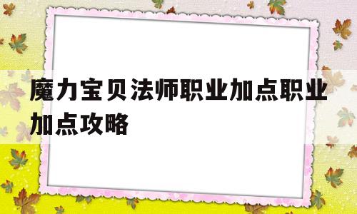 魔力宝贝法师职业加点职业加点攻略的简单介绍