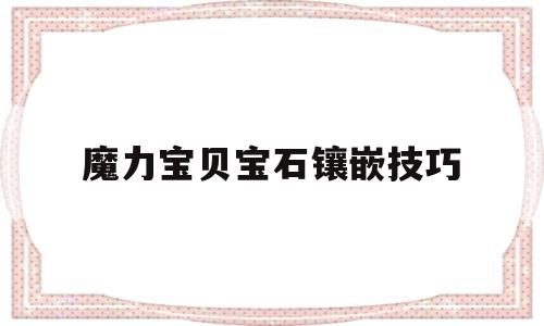 魔力宝贝宝石镶嵌技巧-魔力宝贝怀旧宝石属性加成