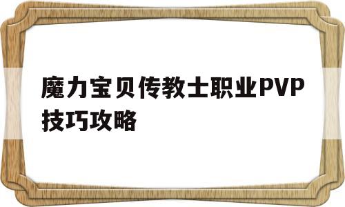 包含魔力宝贝传教士职业PVP技巧攻略的词条