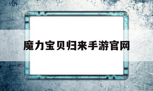 魔力宝贝归来手游官网-魔力宝贝归来手游官网首页