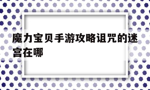 魔力宝贝手游攻略诅咒的迷宫在哪-魔力宝贝手游攻略诅咒的迷宫在哪打开