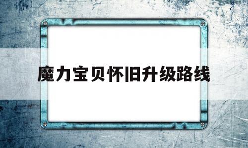 魔力宝贝怀旧升级路线-魔力宝贝怀旧练级路线2020