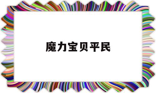 魔力宝贝平民-魔力宝贝平民攻略