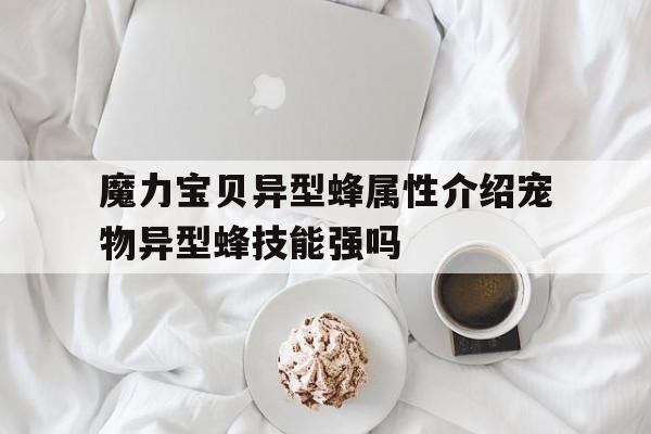 包含魔力宝贝异型蜂属性介绍宠物异型蜂技能强吗的词条