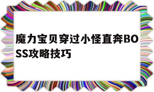 包含魔力宝贝穿过小怪直奔BOSS攻略技巧的词条