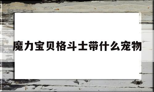 魔力宝贝格斗士带什么宠物-魔力宝贝格斗士带什么宠物好