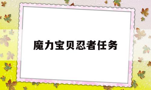 魔力宝贝忍者任务-魔力宝贝忍者任务攻略