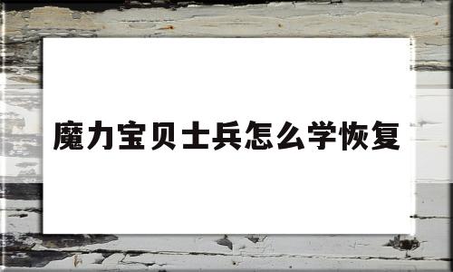 魔力宝贝士兵怎么学恢复-魔力宝贝任务士兵加点技能