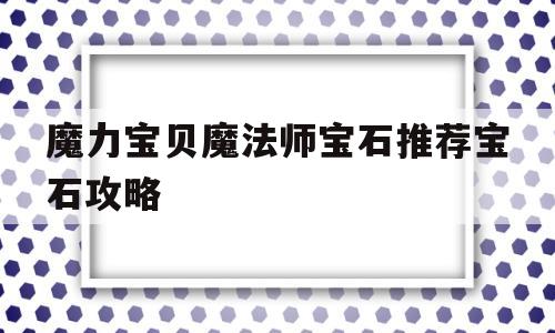 关于魔力宝贝魔法师宝石推荐宝石攻略的信息