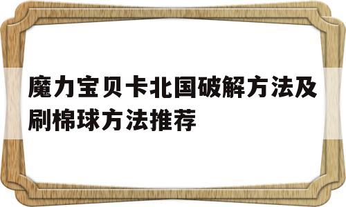 关于魔力宝贝卡北国破解方法及刷棉球方法推荐的信息