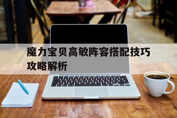 魔力宝贝高敏阵容搭配技巧攻略解析的简单介绍