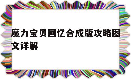 魔力宝贝回忆合成版攻略图文详解-魔力宝贝回忆合成版攻略图文详解视频