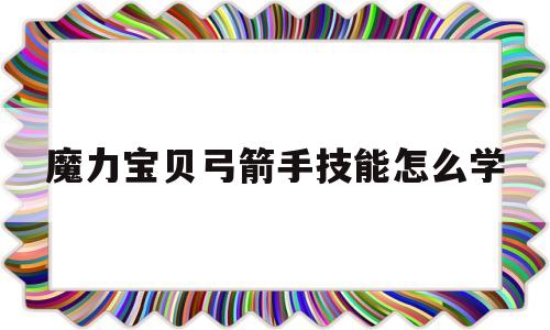 魔力宝贝弓箭手技能怎么学-魔力宝贝弓箭手用哪个角色好看