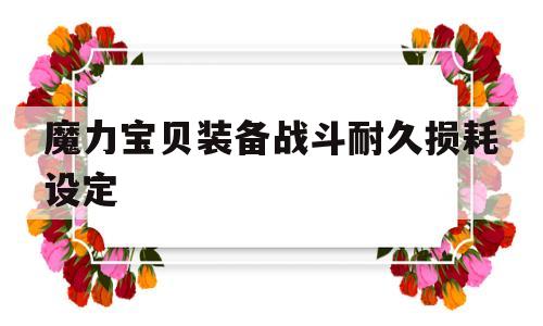 魔力宝贝装备战斗耐久损耗设定-魔力宝贝装备战斗耐久损耗设定多少