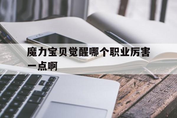 关于魔力宝贝觉醒哪个职业厉害一点啊的信息