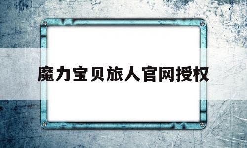 魔力宝贝旅人官网授权-魔力宝贝旅人官网授权在哪